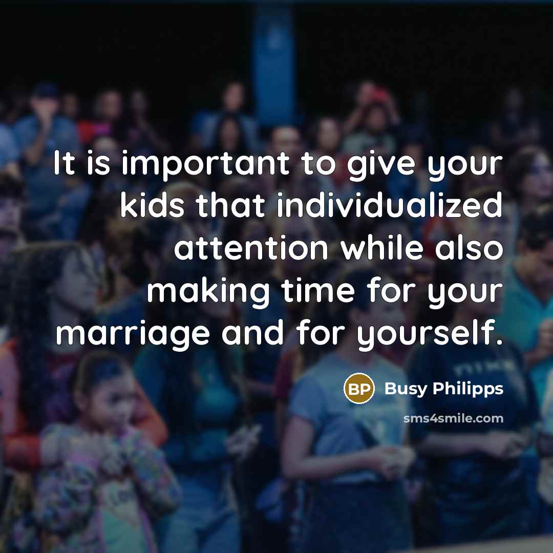“It is important to give your kids that individualized attention…” quote by Busy Philipps