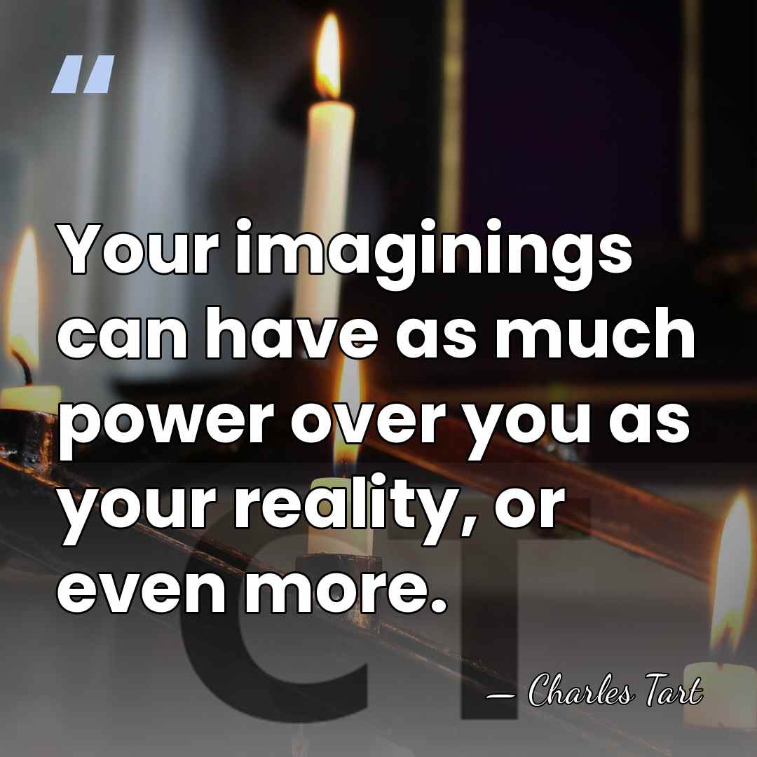 Your imaginings can have as much power over you as your reality,&hellip; - Charles Tart