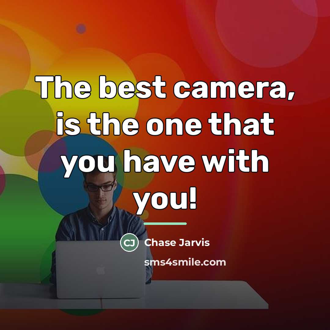 “The best camera, is the one that you have with…” quote by Chase Jarvis