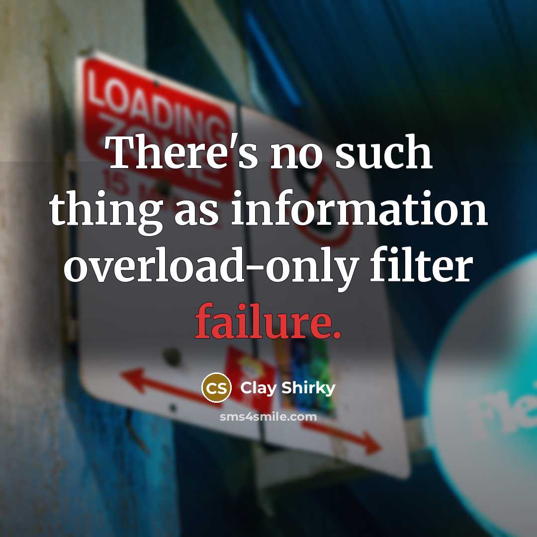 “There's no such thing as information overload-only filter failure.…” quote by Clay Shirky