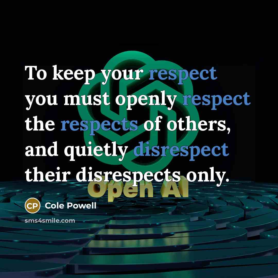 “To keep your respect you must openly respect the respects of others, and quietly disrespect their disrespects only.” quote by Cole Powell