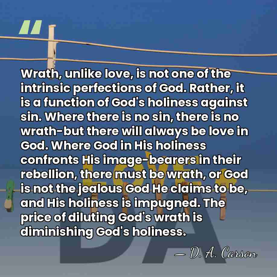 Wrath, unlike love, is not one of the intrinsic perfections of God.&hellip; - D. A. Carson