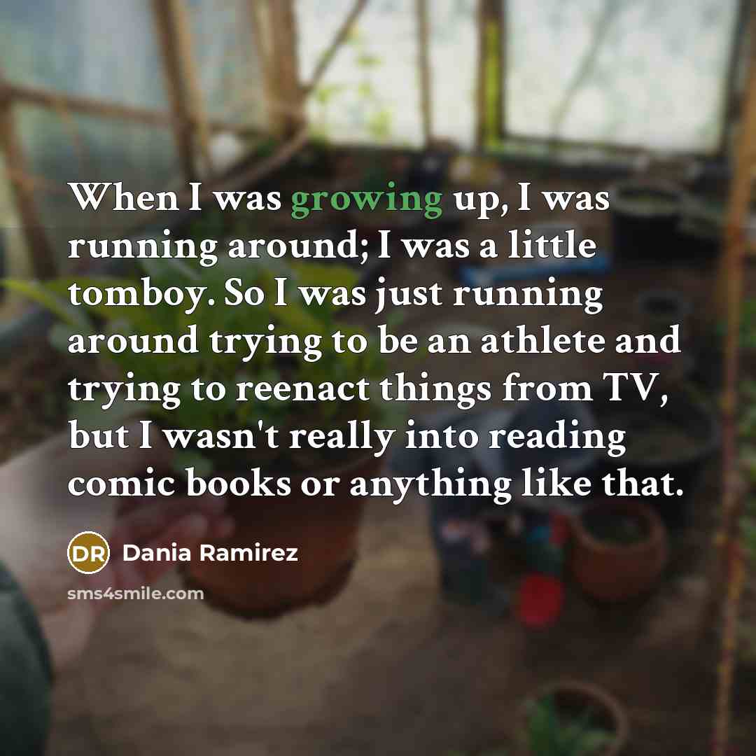 “When I was growing up, I was running around; I…” quote by Dania Ramirez