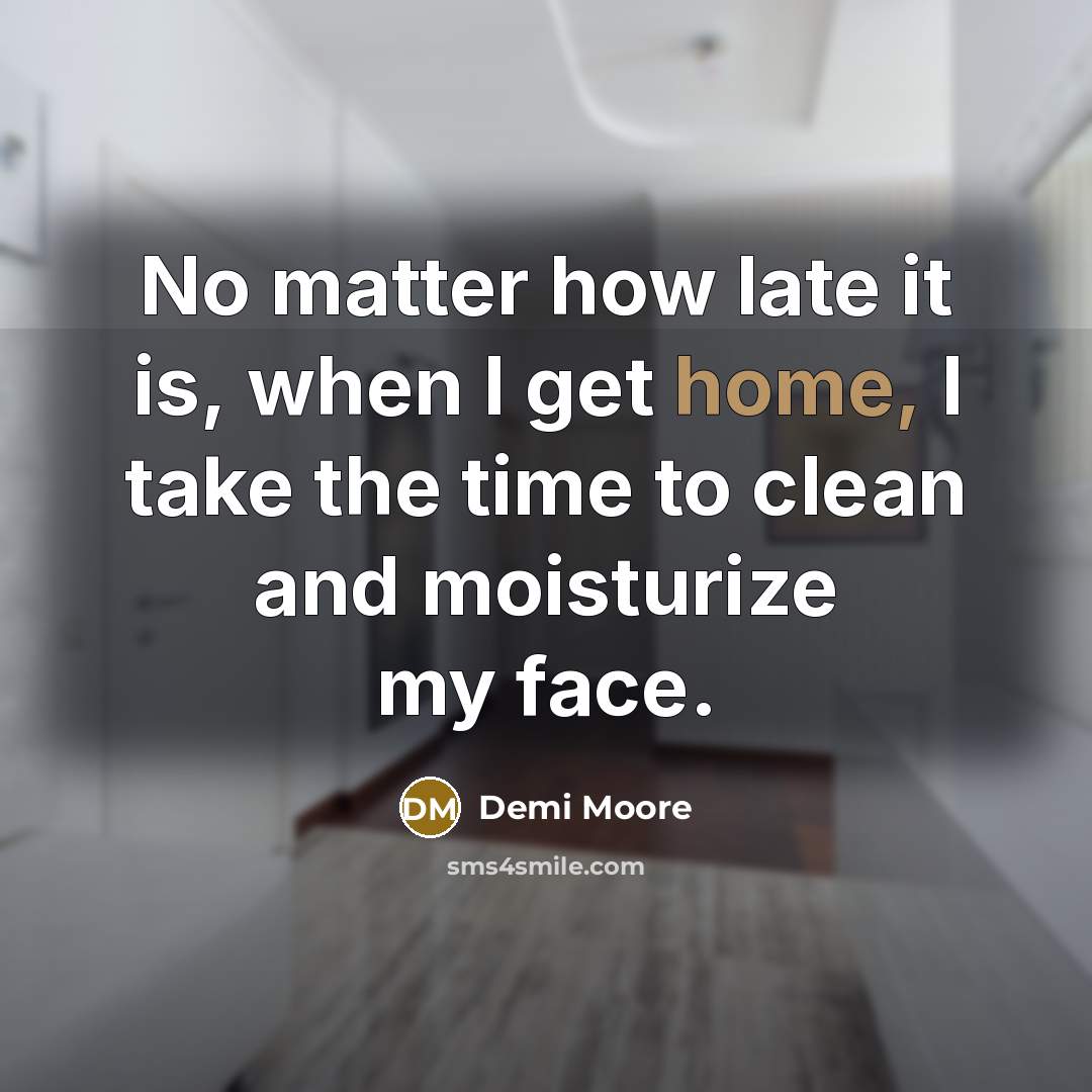 “No matter how late it is, when I get home,…” quote by Demi Moore