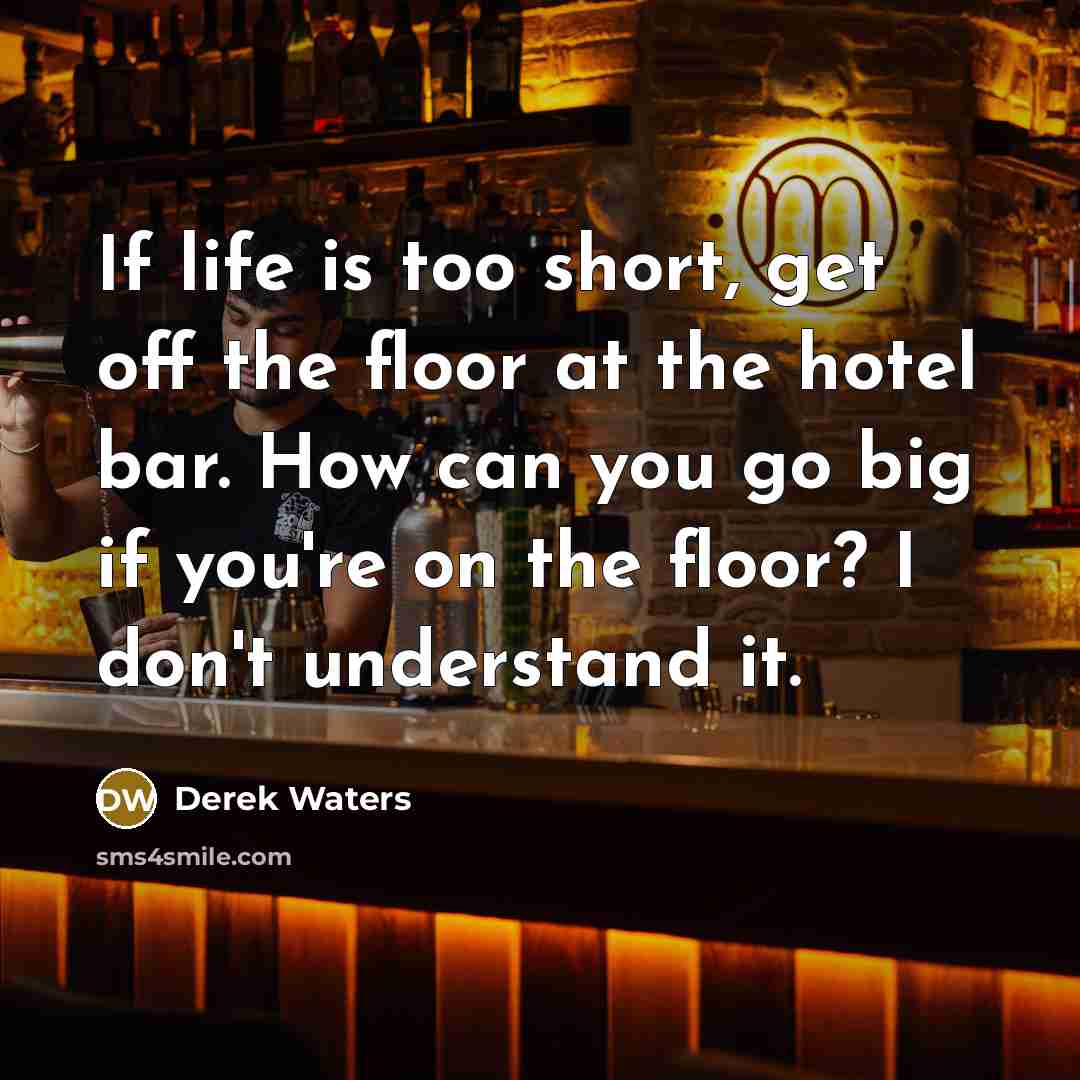 “If life is too short, get off the floor at…” quote by Derek Waters