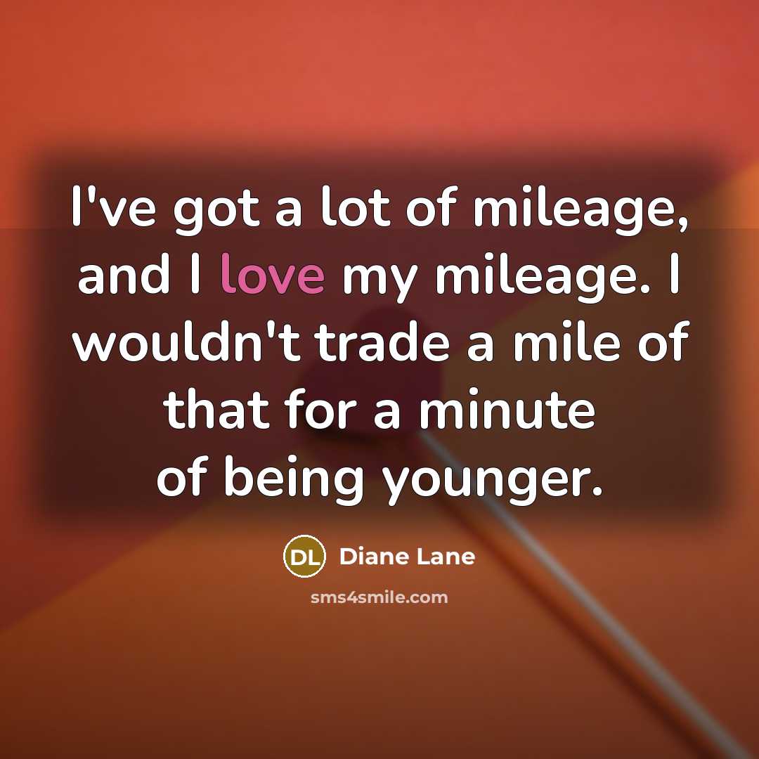 “I've got a lot of mileage, and I love my…” quote by Diane Lane