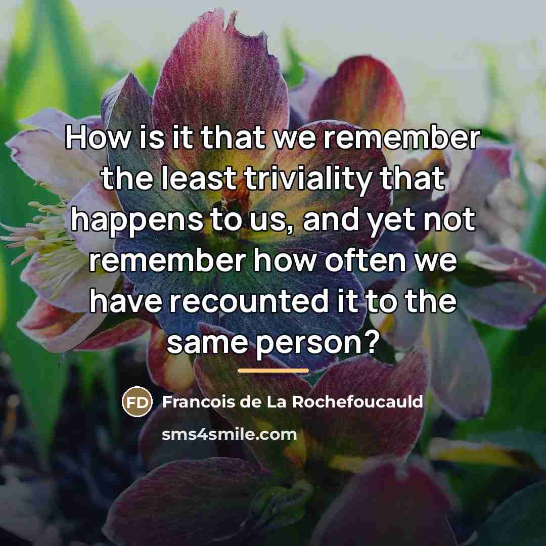“How is it that we remember the least triviality that…” quote by Francois de La Rochefoucauld