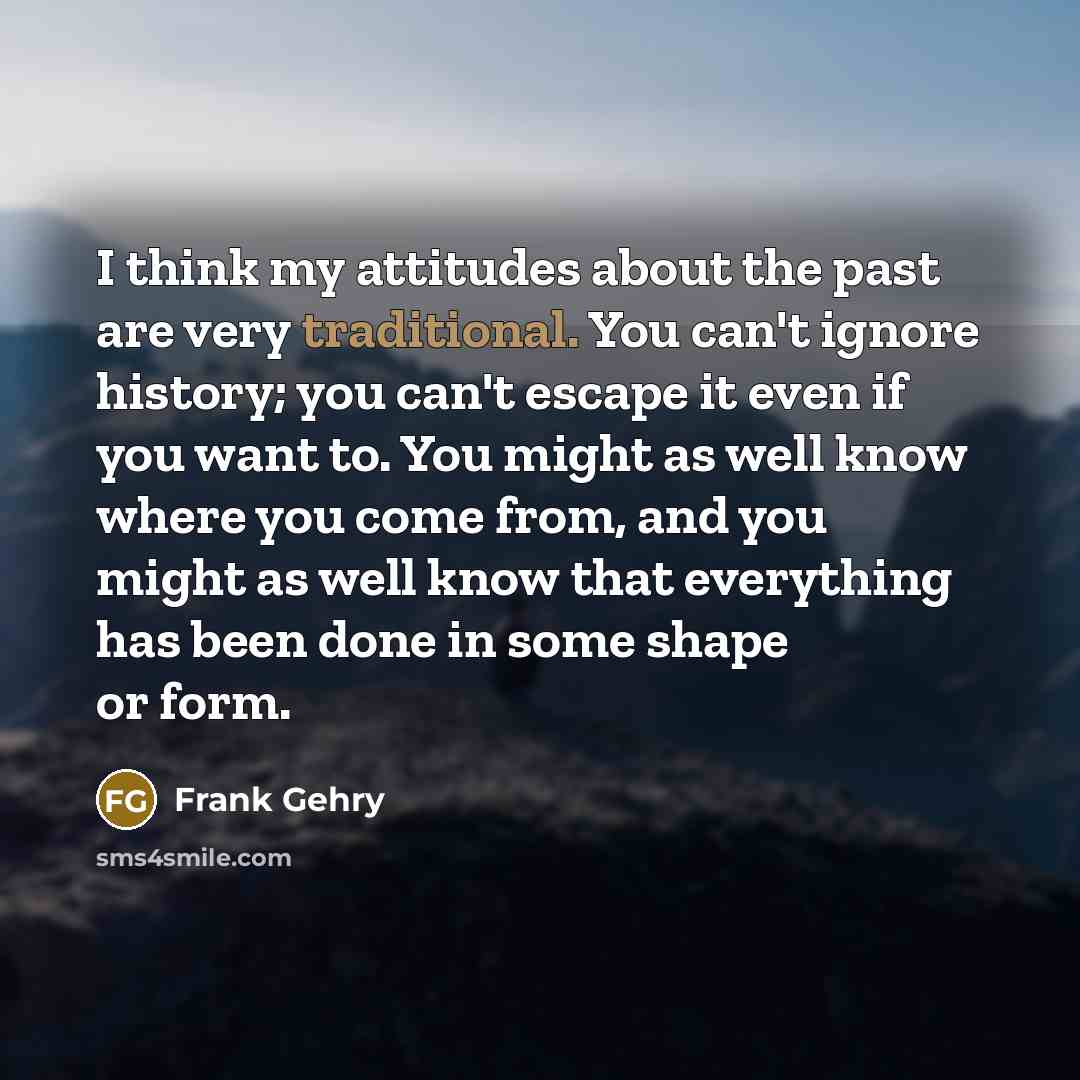 “I think my attitudes about the past are very traditional.…” quote by Frank Gehry