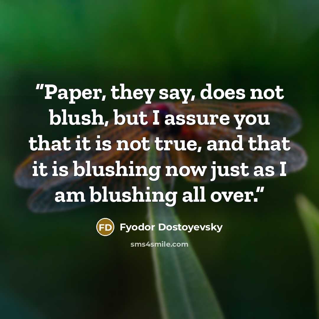 “Paper, they say, does not blush, but I assure you that it is not true, and that it is blushing now just as I am blushing all over.” quote by Fyodor Dostoyevsky