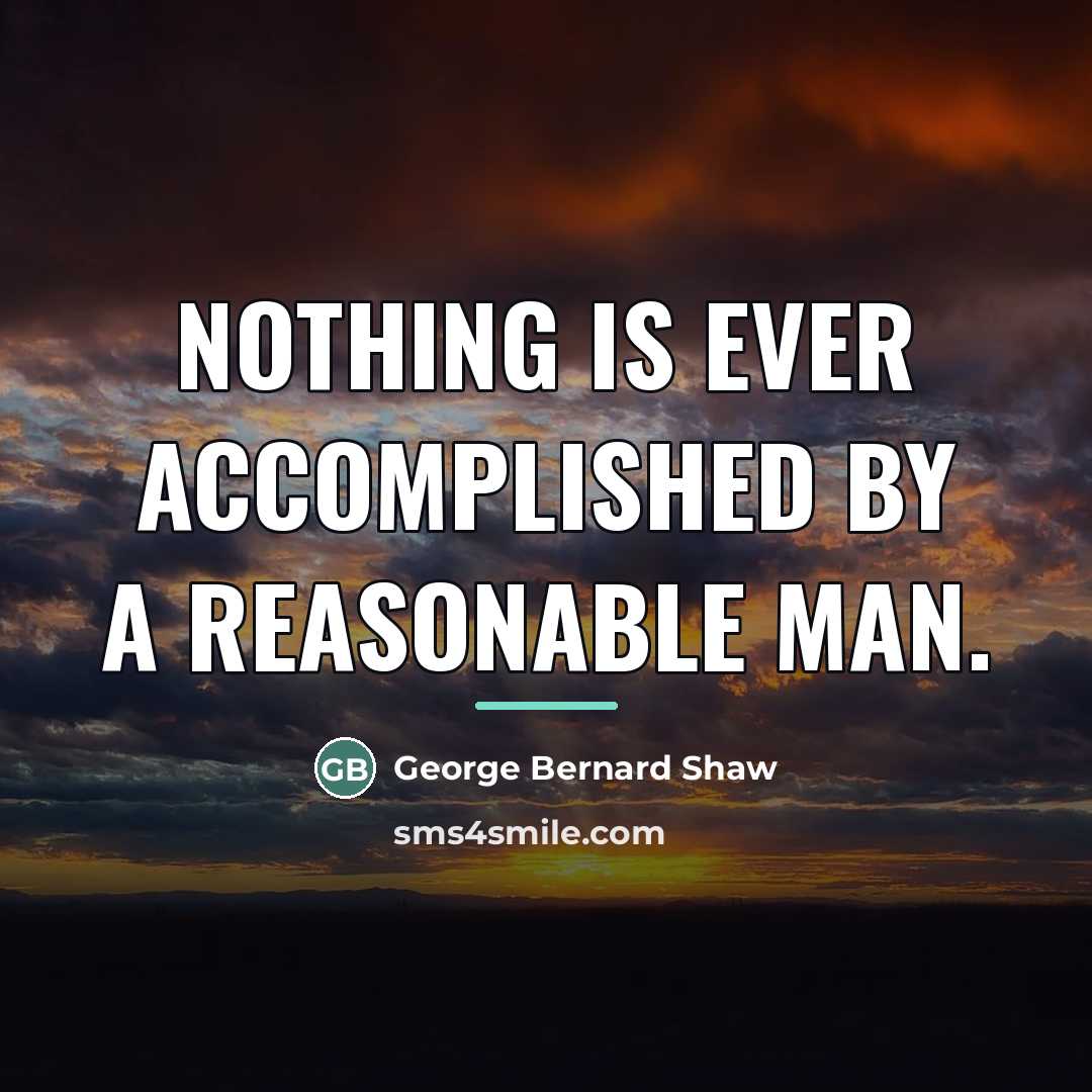 “Nothing is ever accomplished by a reasonable man.…” quote by George Bernard Shaw
