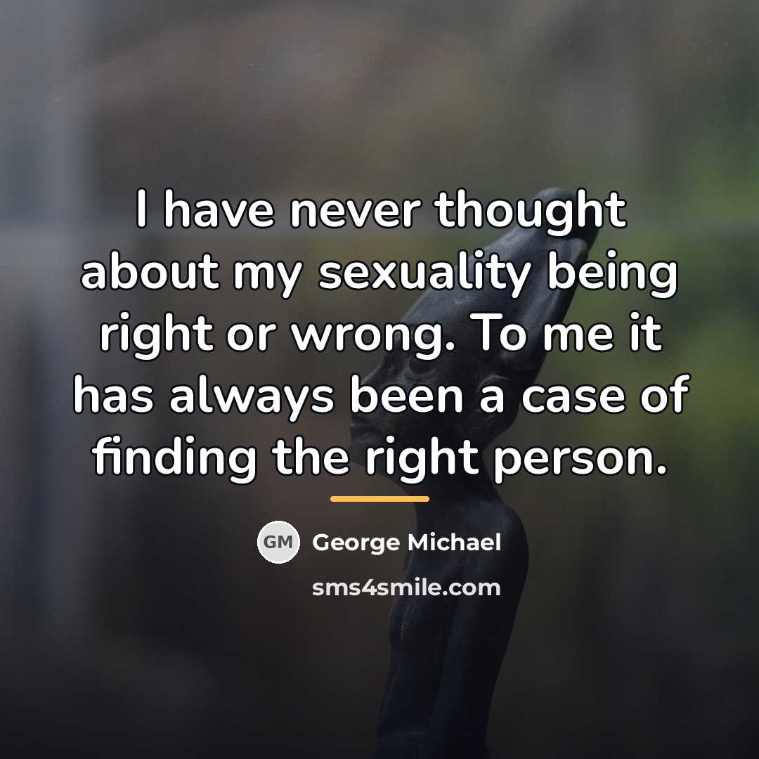 “I have never thought about my sexuality being right or…” quote by George Michael