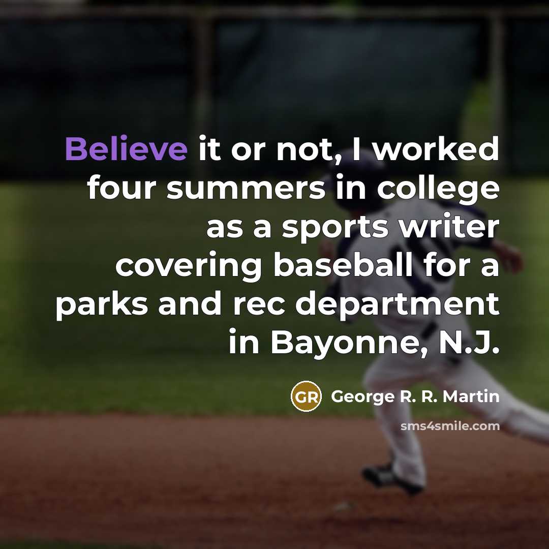 “Believe it or not, I worked four summers in college…” quote by George R. R. Martin
