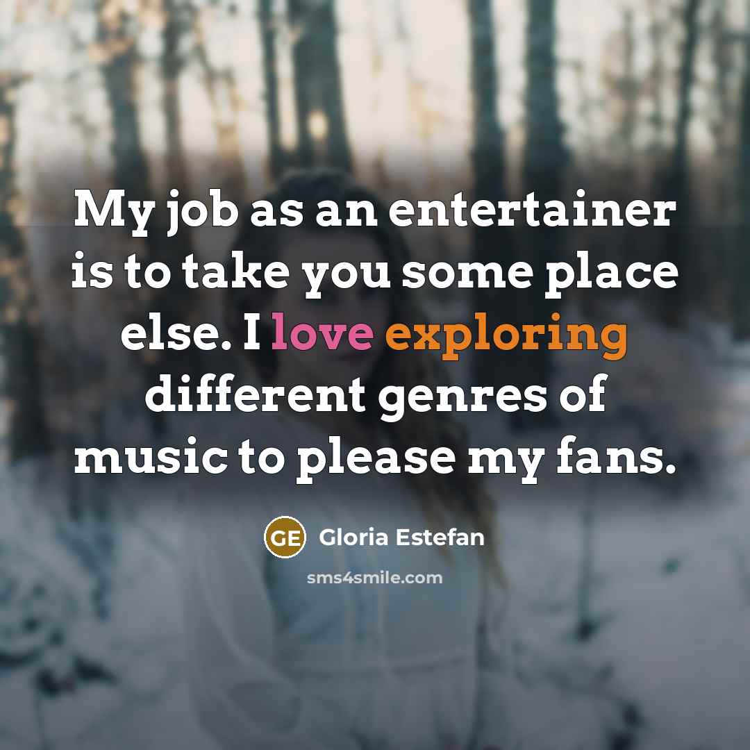 “My job as an entertainer is to take you some…” quote by Gloria Estefan