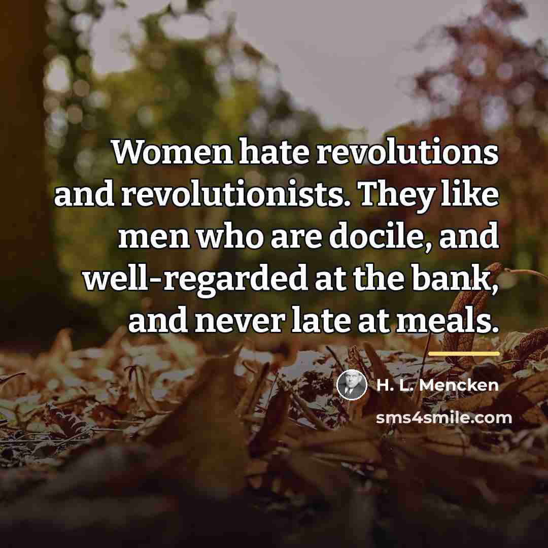 “Women hate revolutions and revolutionists. They like men who are…” quote by H. L. Mencken