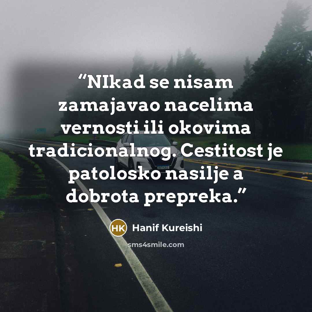 “NIkad se nisam zamajavao nacelima vernosti ili okovima tradicionalnog. Cestitost je patolosko nasilje a dobrota prepreka.” quote by Hanif Kureishi