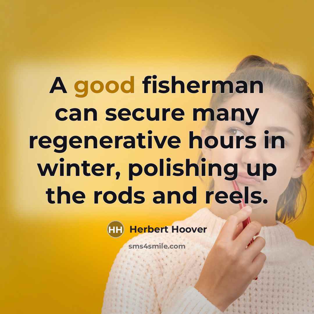 “A good fisherman can secure many regenerative hours in winter,…” quote by Herbert Hoover