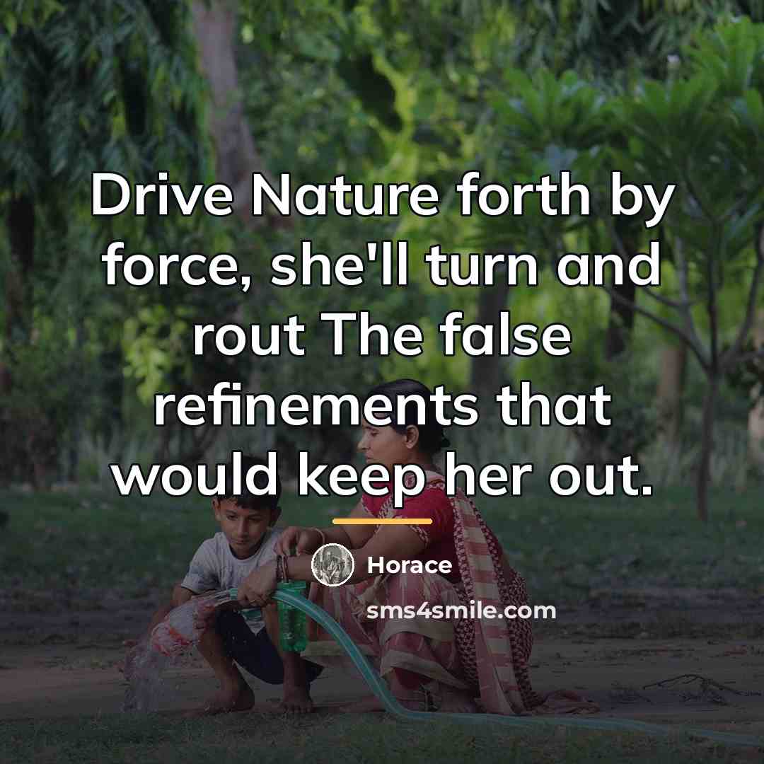 “Drive Nature forth by force, she'll turn and rout The…” quote by Horace