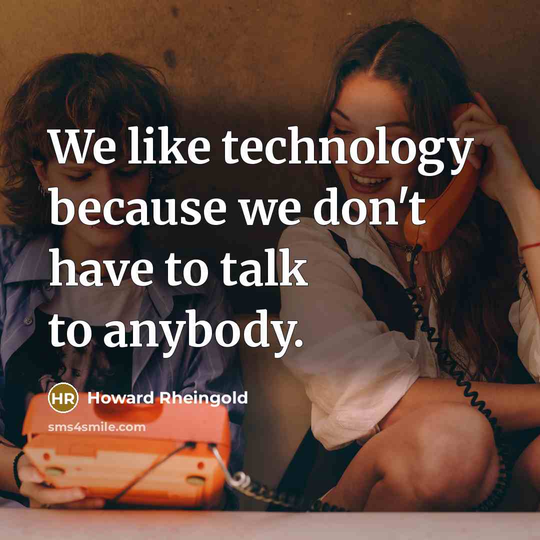 “We like technology because we don't have to talk to…” quote by Howard Rheingold