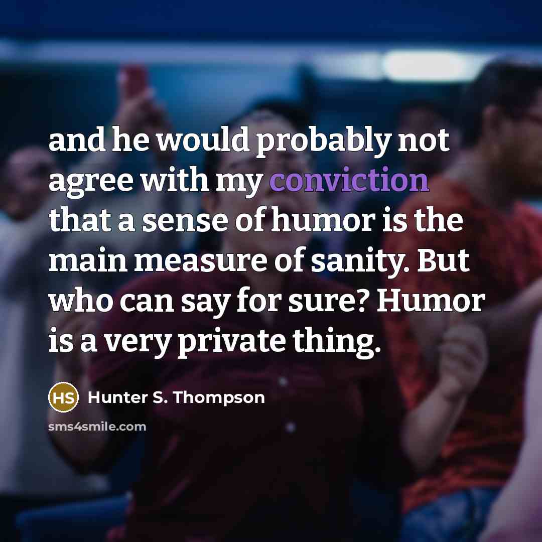 “and he would probably not agree with my conviction that…” quote by Hunter S. Thompson