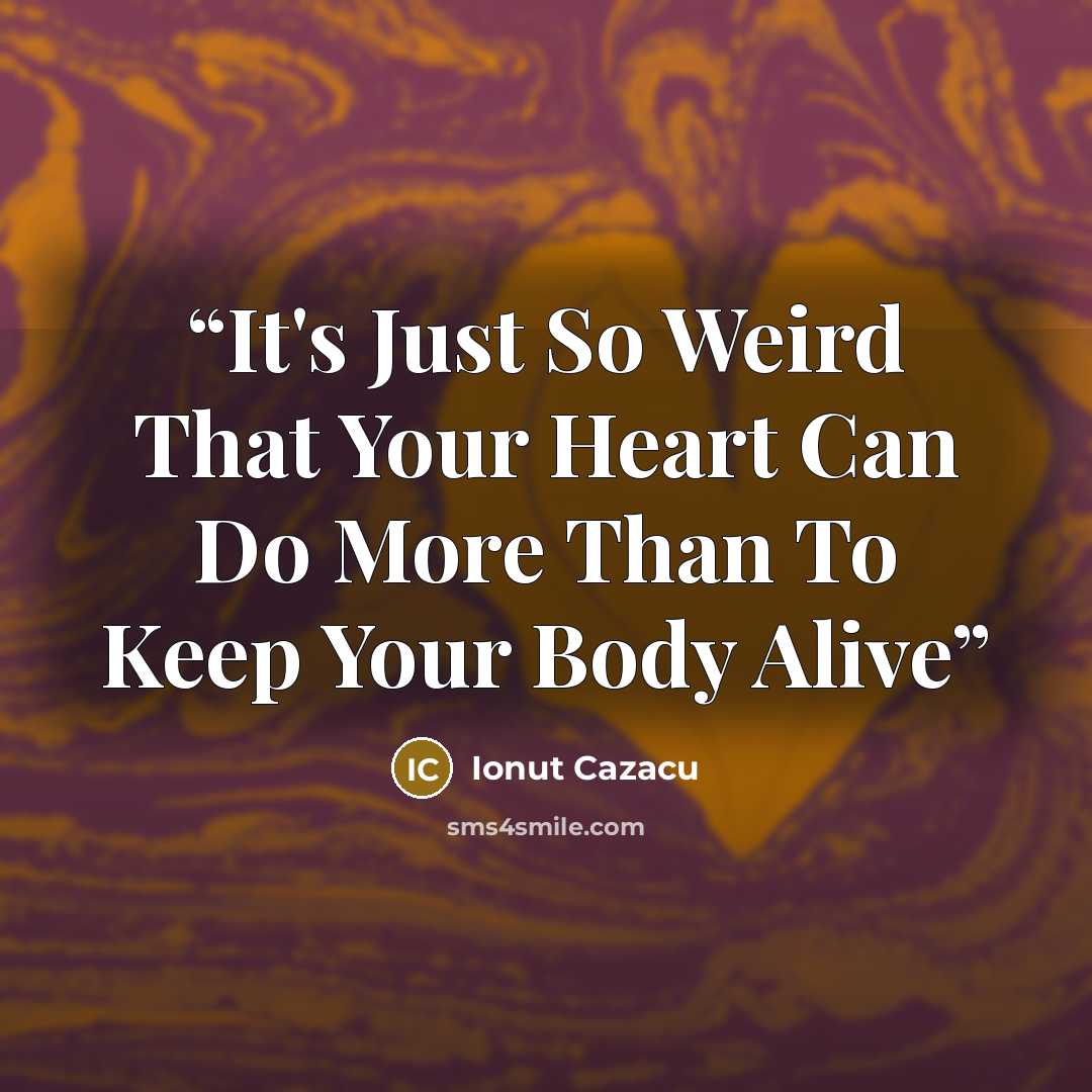 “It's Just So Weird That Your Heart Can Do More Than To Keep Your Body Alive” quote by Ionut Cazacu
