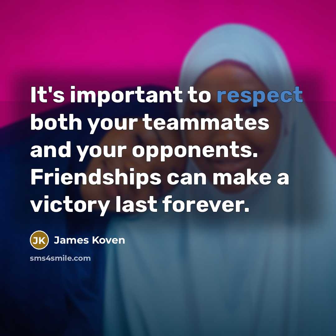 “It's important to respect both your teammates and your opponents. Friendships can make a victory last forever.” quote by James Koven