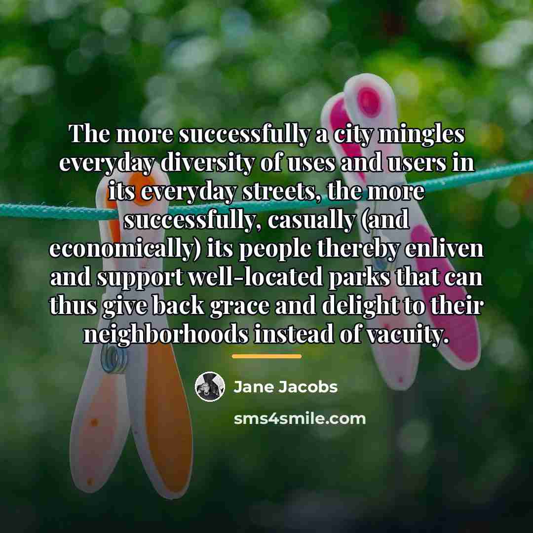 “The more successfully a city mingles everyday diversity of uses…” quote by Jane Jacobs