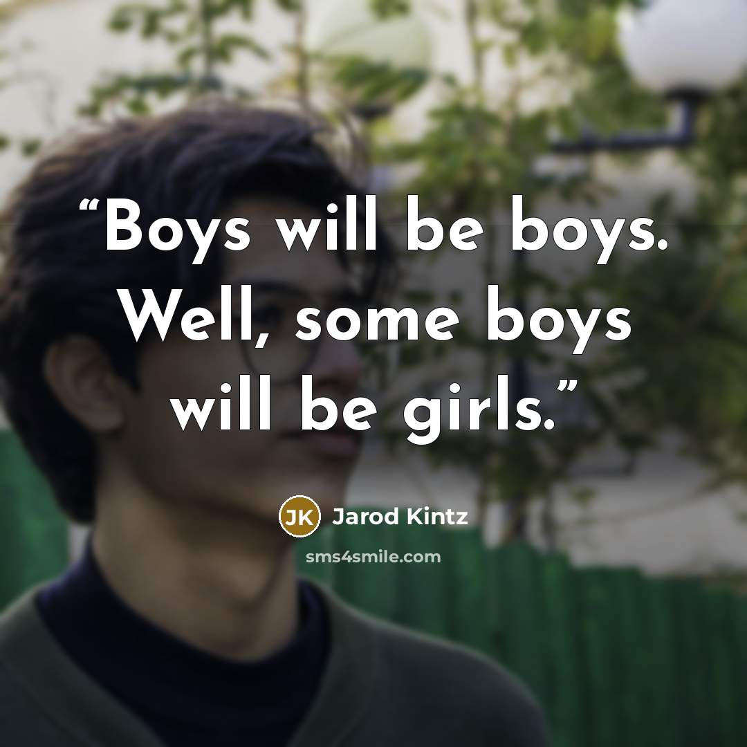 “Boys will be boys. Well, some boys will be girls.” quote by Jarod Kintz