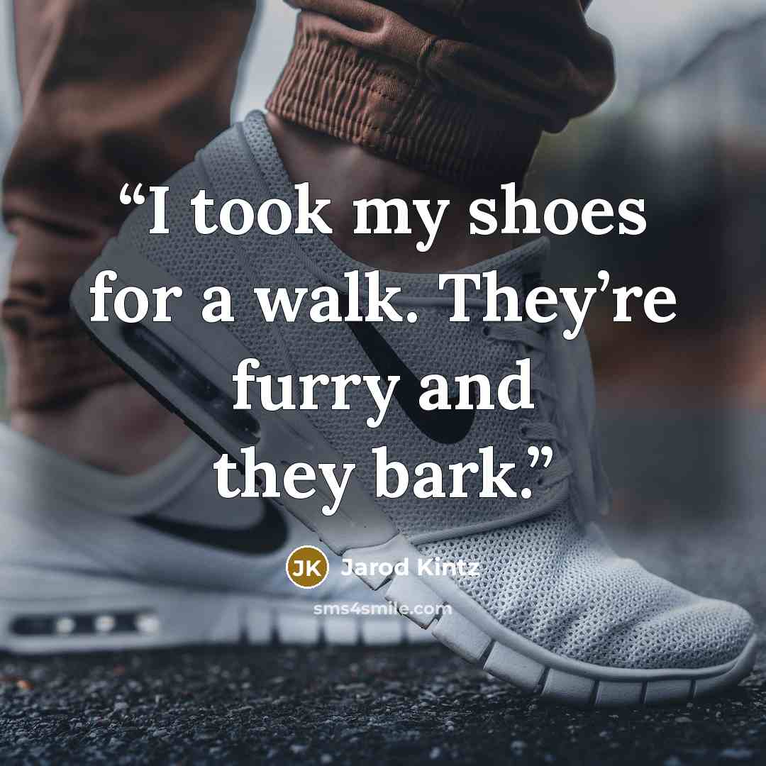“I took my shoes for a walk. They’re furry and they bark.” quote by Jarod Kintz