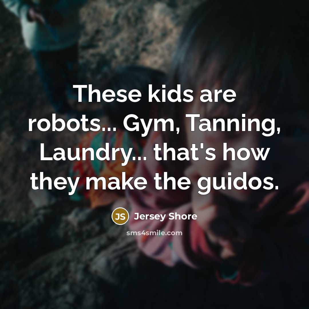 “These kids are robots... Gym, Tanning, Laundry... that's how they…” quote by Jersey Shore