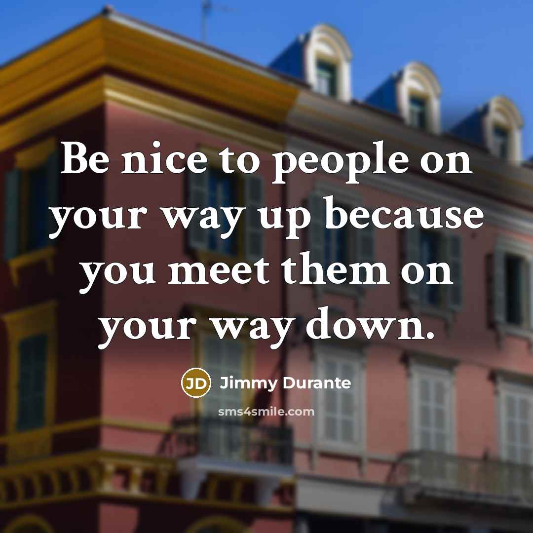 “Be nice to people on your way up because you meet them on your way down.” quote by Jimmy Durante