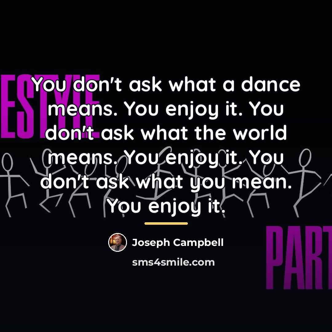 “You don't ask what a dance means. You enjoy it.…” quote by Joseph Campbell