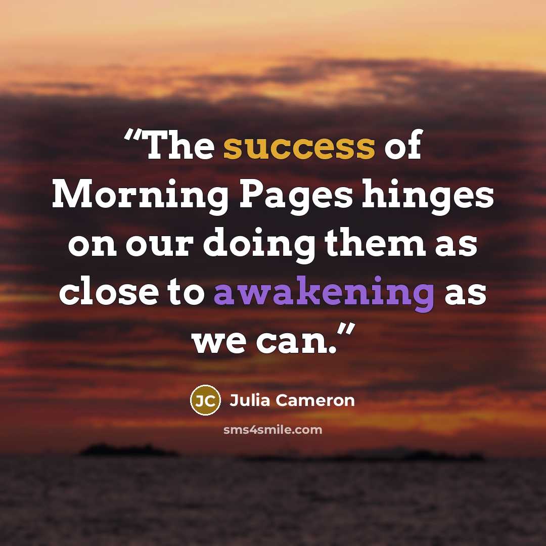 “The success of Morning Pages hinges on our doing them as close to awakening as we can.” quote by Julia Cameron