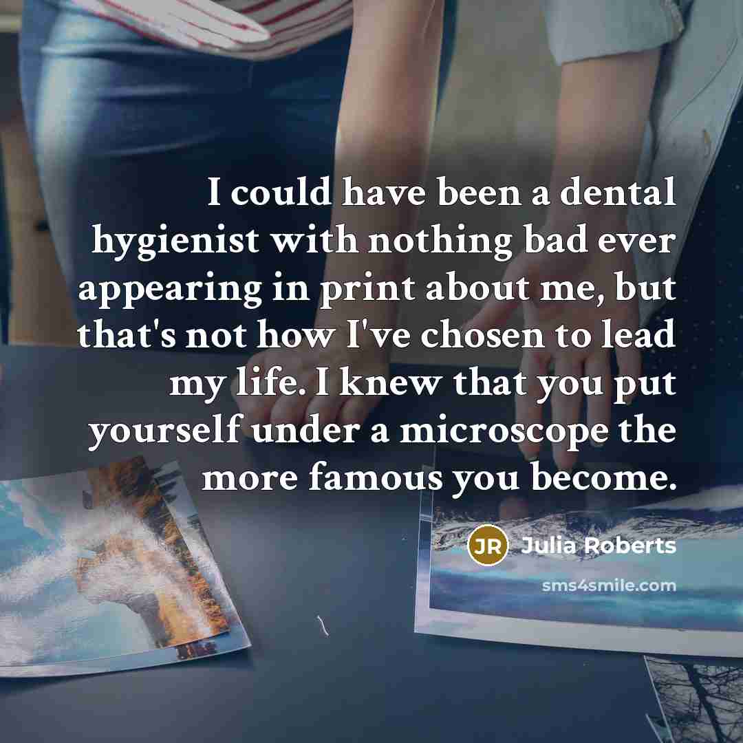 “I could have been a dental hygienist with nothing bad…” quote by Julia Roberts
