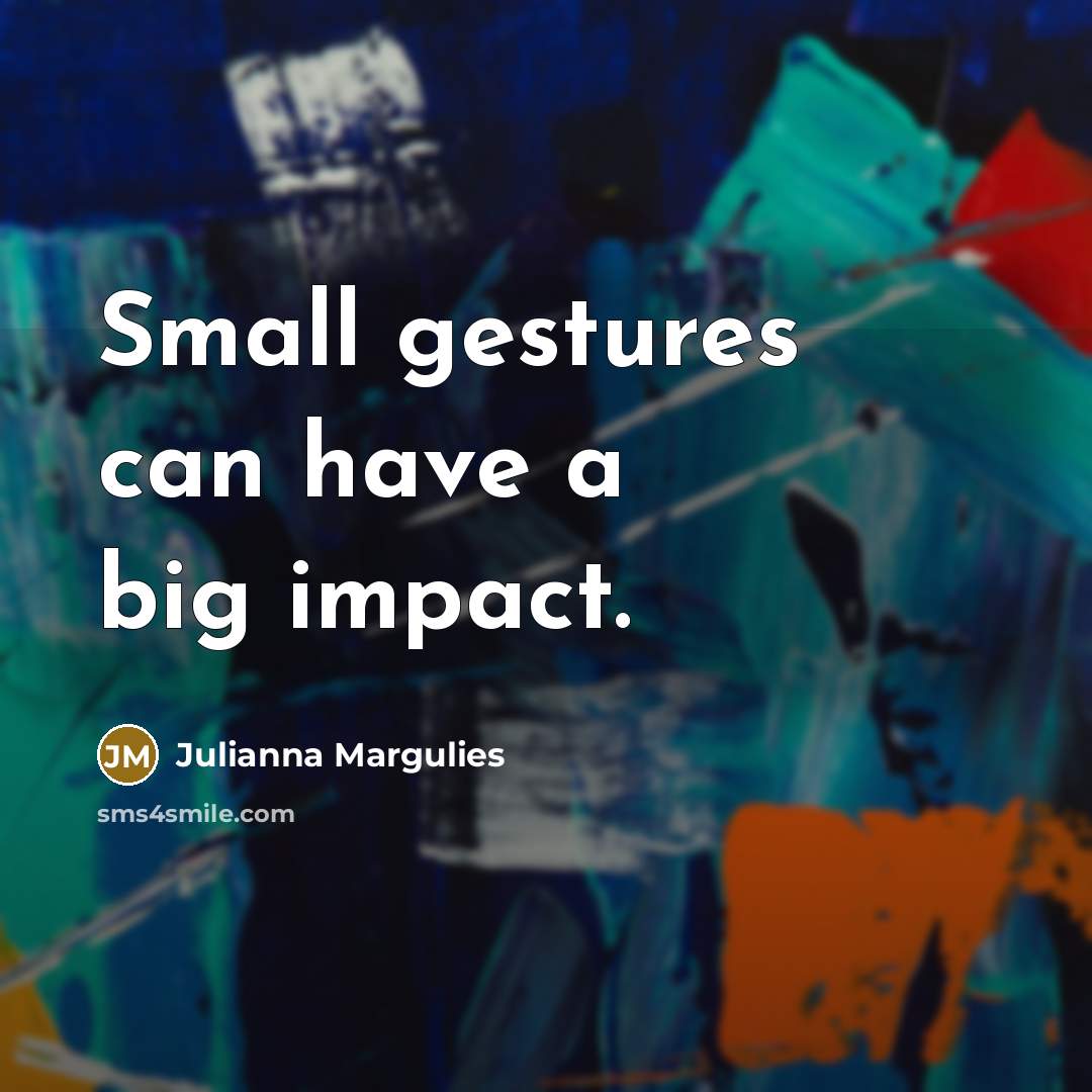 “Small gestures can have a big impact.…” quote by Julianna Margulies