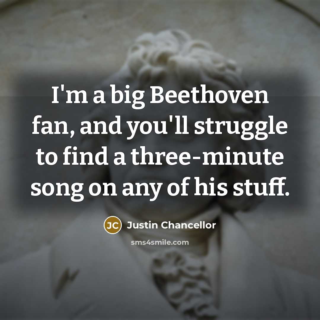 “I'm a big Beethoven fan, and you'll struggle to find a three-minute song on any of his stuff.” quote by Justin Chancellor