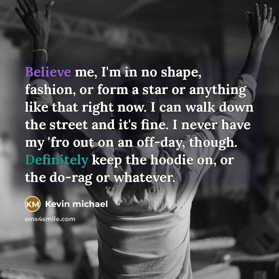 “Believe me, I'm in no shape, fashion, or form a…” quote by Kevin michael
