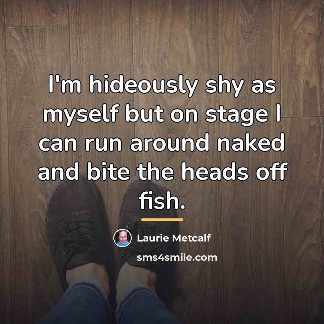“I'm hideously shy as myself but on stage I can…” quote by Laurie Metcalf
