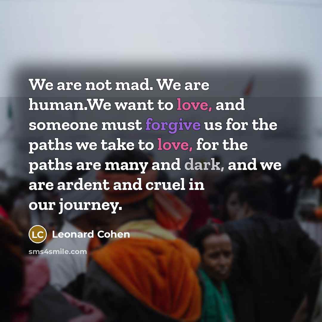 “We are not mad. We are human.We want to love,…” quote by Leonard Cohen