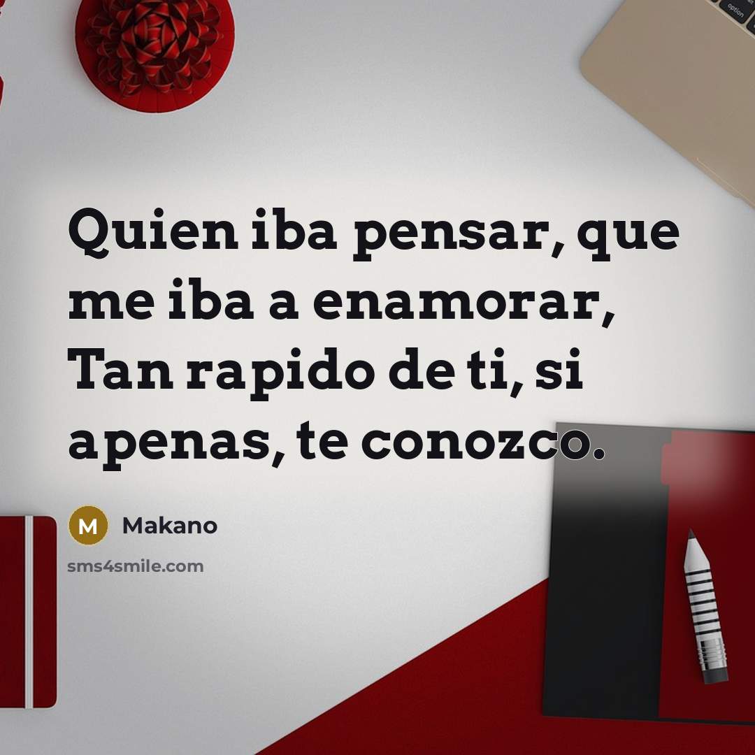 “Quien iba pensar, que me iba a enamorar, Tan rapido de ti, si apenas, te conozco.” quote by Makano