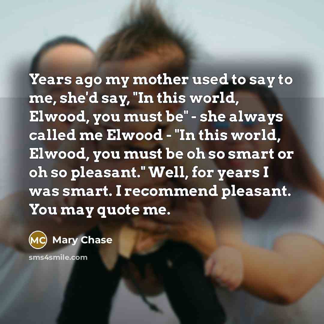 “Years ago my mother used to say to me, she'd…” quote by Mary Chase