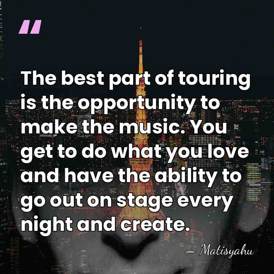 The best part of touring is the opportunity to make the music.&hellip; - Matisyahu