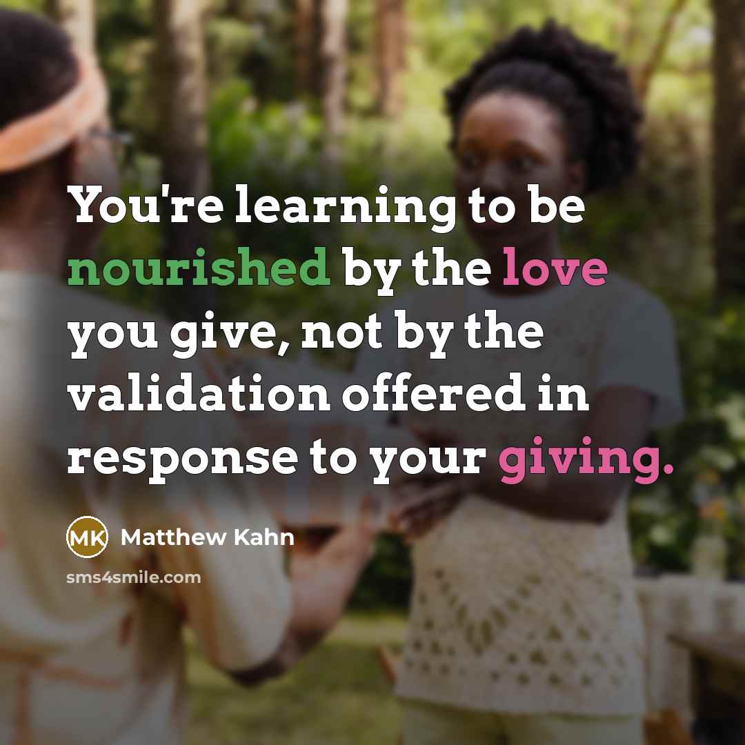 “You're learning to be nourished by the love you give,…” quote by Matthew Kahn