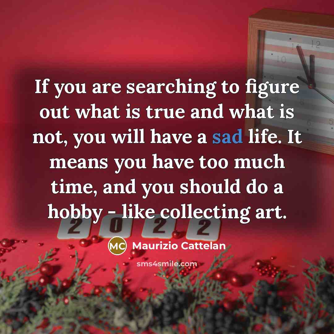 “If you are searching to figure out what is true…” quote by Maurizio Cattelan