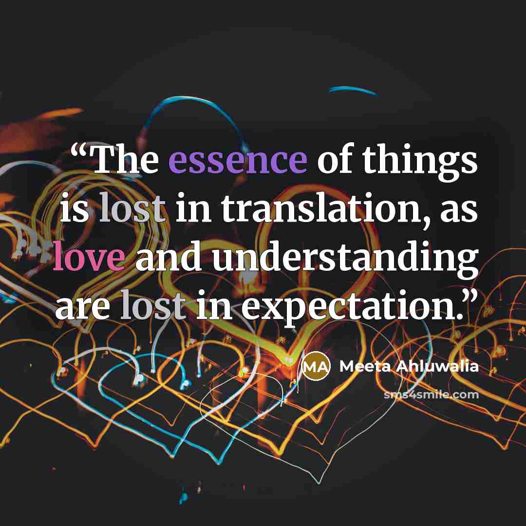 “The essence of things is lost in translation, as love and understanding are lost in expectation.” quote by Meeta Ahluwalia