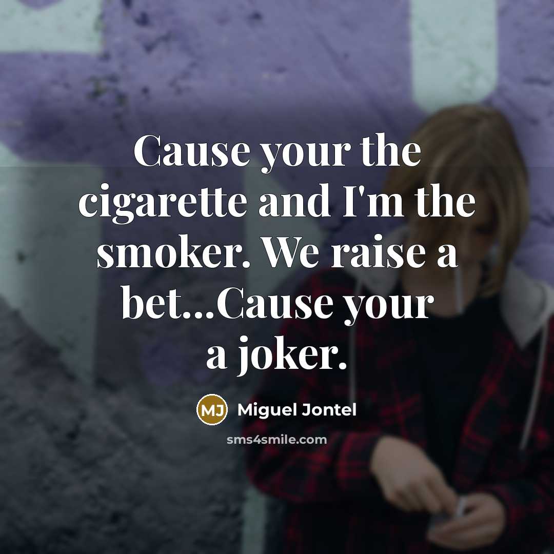 “Cause your the cigarette and I'm the smoker. We raise…” quote by Miguel Jontel