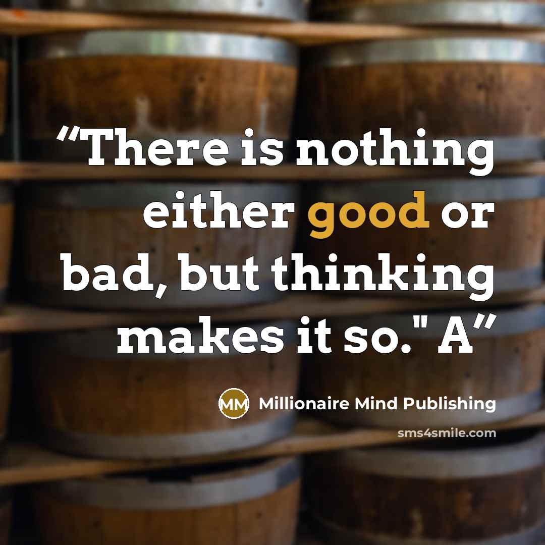 “There is nothing either good or bad, but thinking makes it so." A” quote by Millionaire Mind Publishing