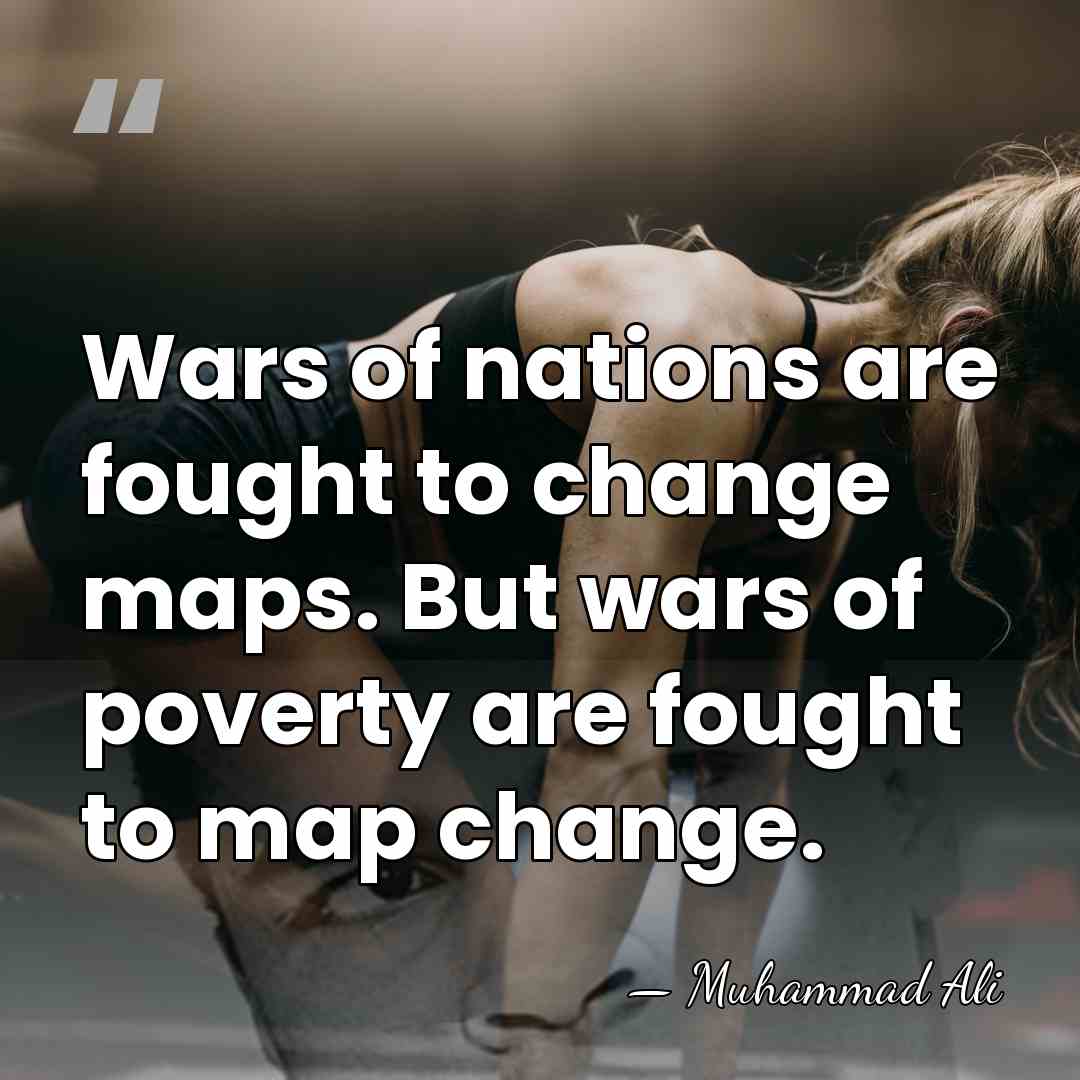 Wars of nations are fought to change maps. But wars of poverty&hellip; - Muhammad Ali