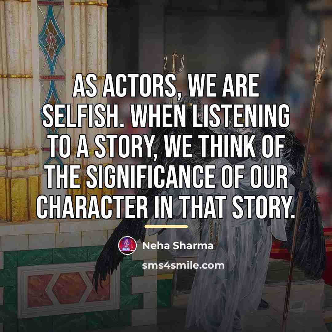 “As actors, we are selfish. When listening to a story,…” quote by Neha Sharma