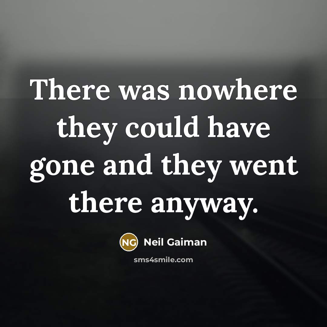 “There was nowhere they could have gone and they went…” quote by Neil Gaiman