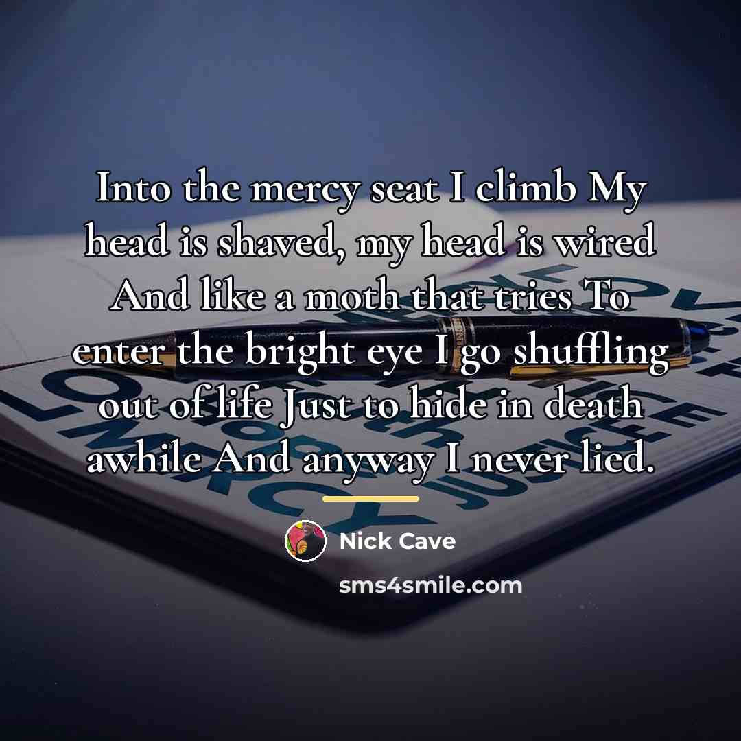 “Into the mercy seat I climb My head is shaved,…” quote by Nick Cave
